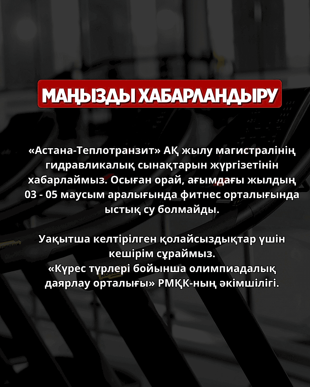 ХАБАРЛАНДЫРУ! 3 - 5 МАУСЫМ АРАЛЫҒЫНДА ФИТНЕС ОРТАЛЫҒЫНДА ЫСТЫҚ СУ БОЛМАЙДЫ